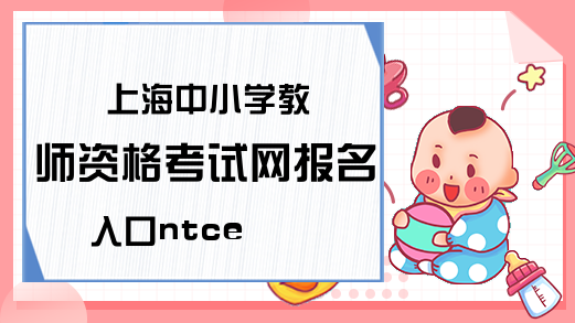 上海中小学教师资格考试网报名入口ntce