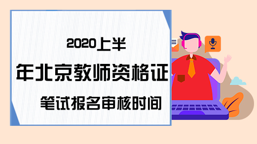 2020上半年北京教师资格证笔试报名审核时间