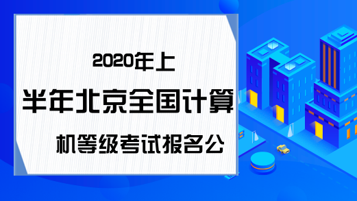 2020年上半年北京全国计算机等级考试报名公告
