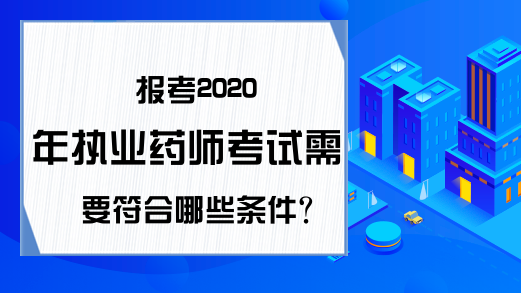 报考2020年执业药师考试需要符合哪些条件?