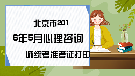 北京市2016年5月心理咨询师统考准考证打印入口
