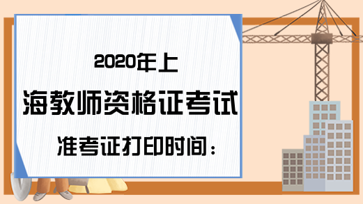 2020年上海教师资格证考试准考证打印时间：考前一周