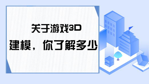 关于游戏3D建模，你了解多少?