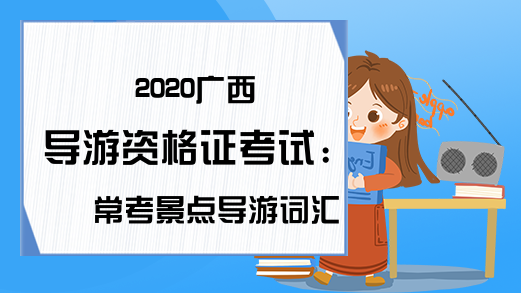 2020广西导游资格证考试：常考景点导游词汇总