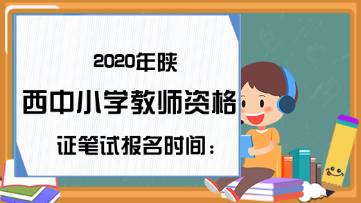 2020年陕西中小学教师资格证笔试报名时间：9月上旬
