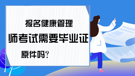 报名健康管理师考试需要毕业证原件吗?