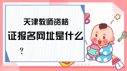 天津教师资格证报名网址是什么？