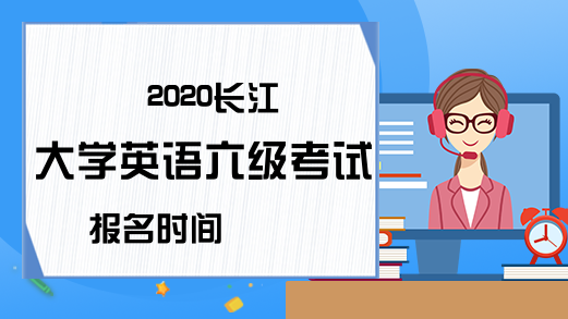 2020长江大学英语六级考试报名时间