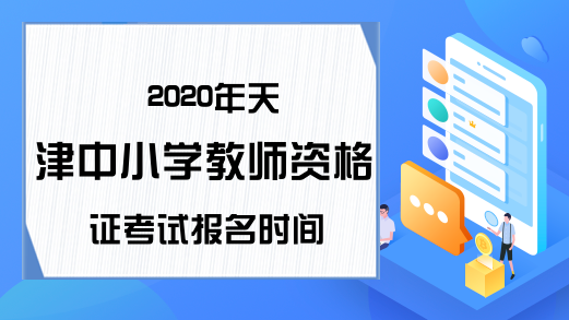 2020年天津中小学教师资格证考试报名时间