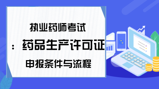 执业药师考试：药品生产许可证申报条件与流程