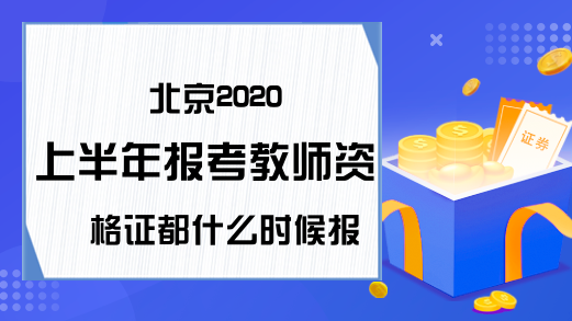北京2020上半年报考教师资格证都什么时候报名？
