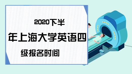2020下半年上海大学英语四级报名时间