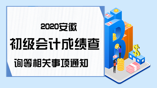 2020安徽初级会计成绩查询等相关事项通知