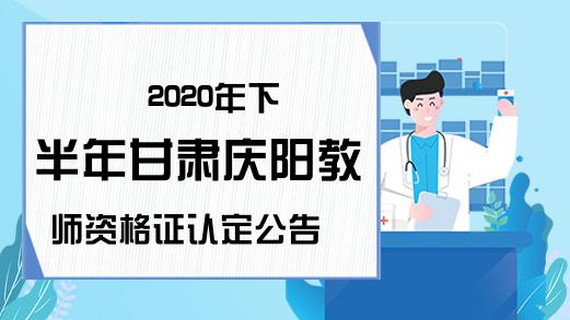 2020年下半年甘肃庆阳教师资格证认定公告