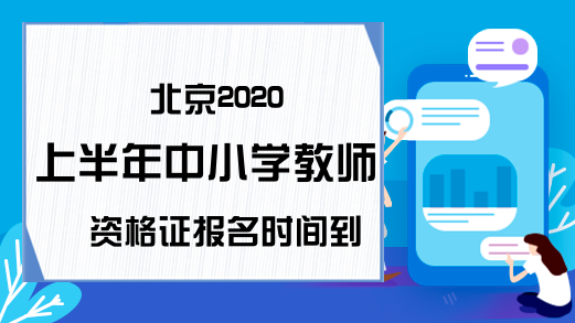 北京2020上半年中小学教师资格证报名时间到哪天？