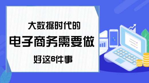 大数据时代的电子商务需要做好这6件事