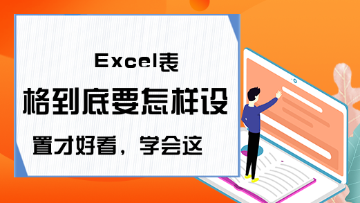 Excel表格到底要怎样设置才好看，学会这几招，瞬间就能美化