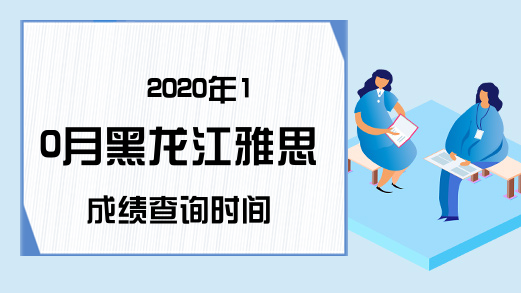 2020年10月黑龙江雅思成绩查询时间
