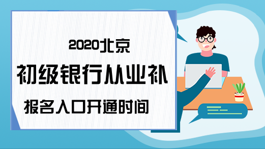 2020北京初级银行从业补报名入口开通时间