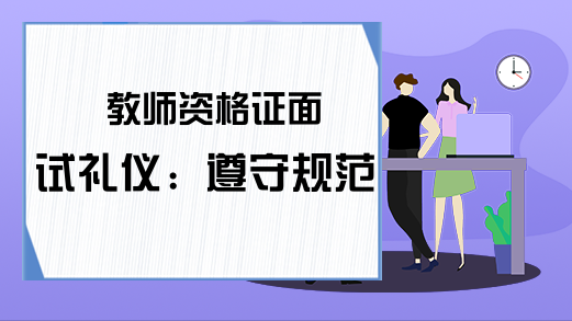 教师资格证面试礼仪：遵守规范