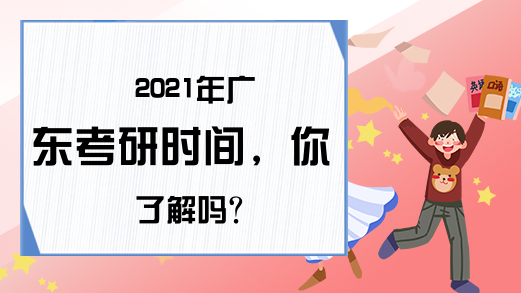 2021年广东考研时间，你了解吗?