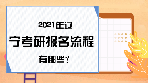 2021年辽宁考研报名流程有哪些?