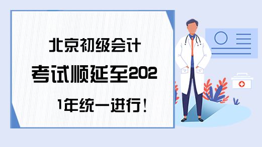 北京初级会计考试顺延至2021年统一进行!