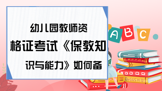 幼儿园教师资格证考试《保教知识与能力》如何备考?