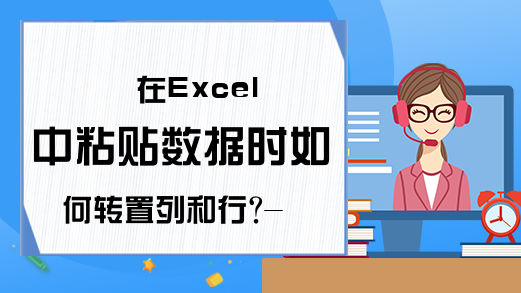 在Excel中粘贴数据时如何转置列和行?-Excel中列和行转换-