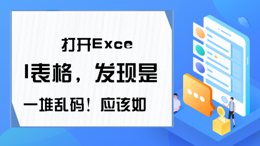 打开Excel表格，发现是一堆乱码！应该如何解决？