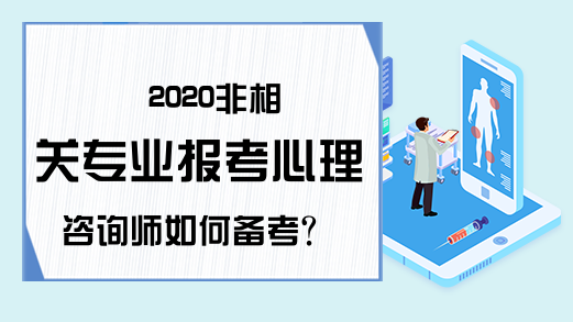 2020非相关专业报考心理咨询师如何备考?