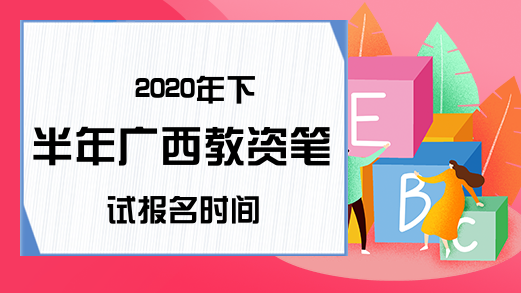 2020年下半年广西教资笔试报名时间