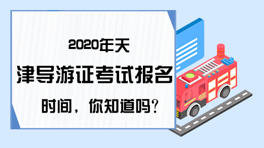 2020年天津导游证考试报名时间，你知道吗?