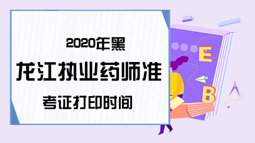 2020年黑龙江执业药师准考证打印时间