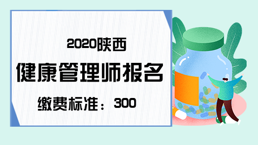 2020陕西健康管理师报名缴费标准：300元/人