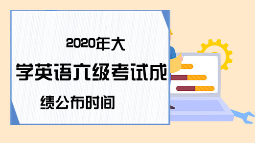 2020年大学英语六级考试成绩公布时间