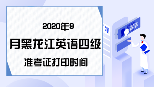 2020年9月黑龙江英语四级准考证打印时间
