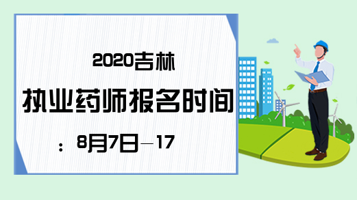 2020吉林执业药师报名时间：8月7日-17日
