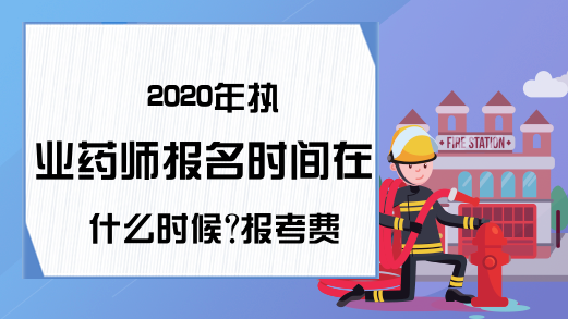 2020年执业药师报名时间在什么时候?报考费用贵吗?