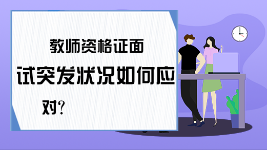 教师资格证面试突发状况如何应对?