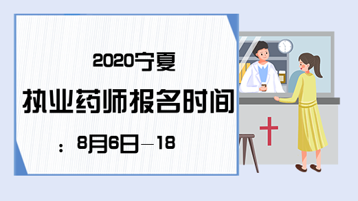 2020宁夏执业药师报名时间：8月6日-18日