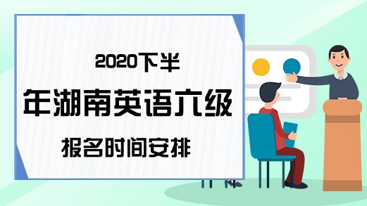 2020下半年湖南英语六级报名时间安排