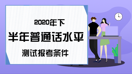 2020年下半年普通话水平测试报考条件