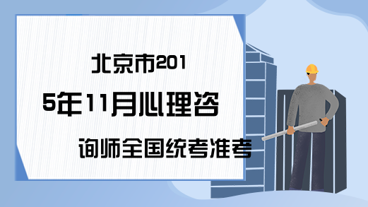 北京市2015年11月心理咨询师全国统考准考证打印入口	