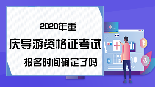 2020年重庆导游资格证考试报名时间确定了吗?