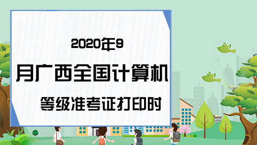 2020年9月广西全国计算机等级准考证打印时间