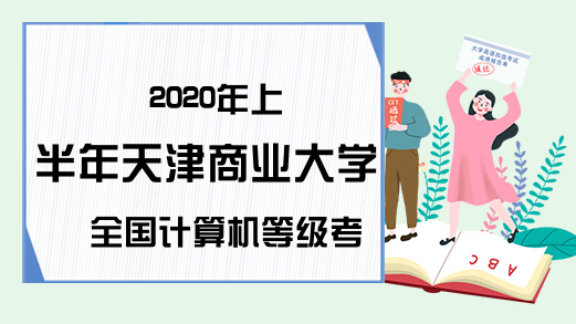 2020年上半年天津商业大学全国计算机等级考试报名时间