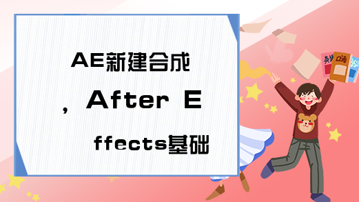 AE新建合成，After Effects基础入门视频教程