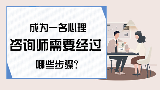 成为一名心理咨询师需要经过哪些步骤?