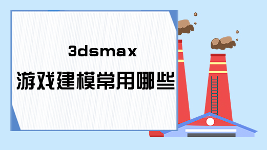 3dsmax游戏建模常用哪些方法?